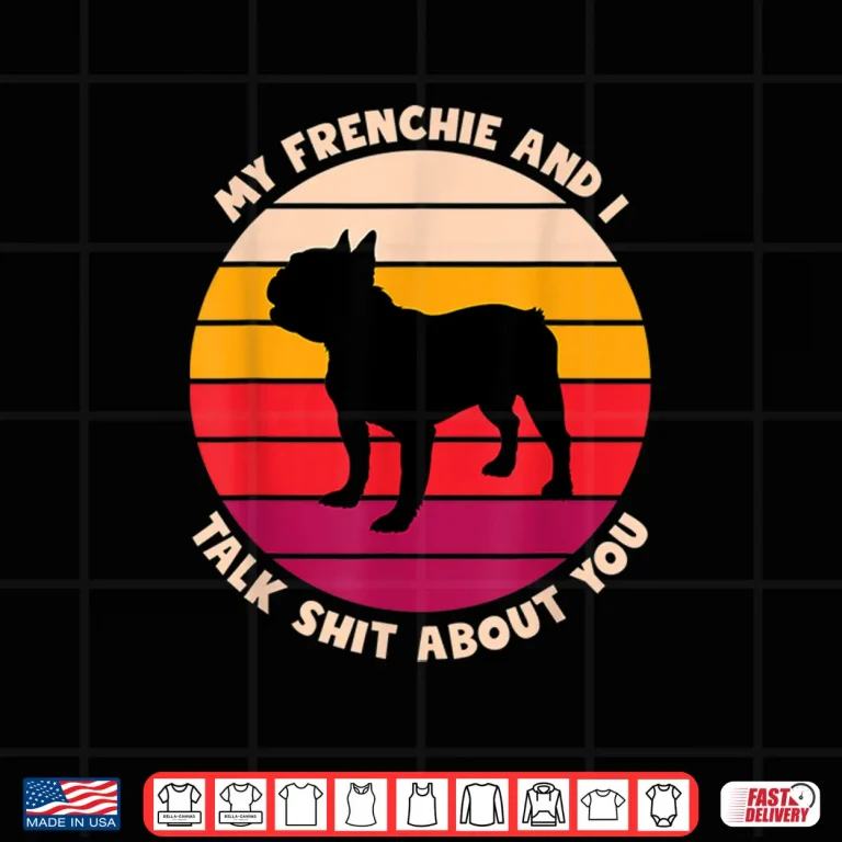 Design My Frenchie And I Talk Shit About You Funny French Bulldog Shirt
