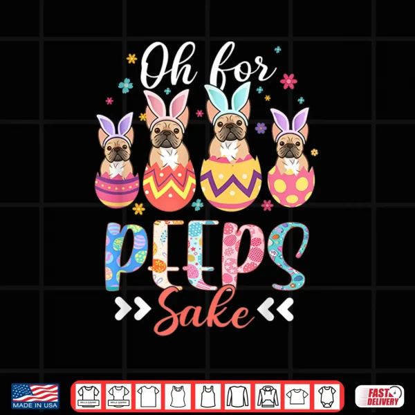 Design Oh For Peeps Sake Funny Easter French Bulldog Bunny Ear Egg Shirt
