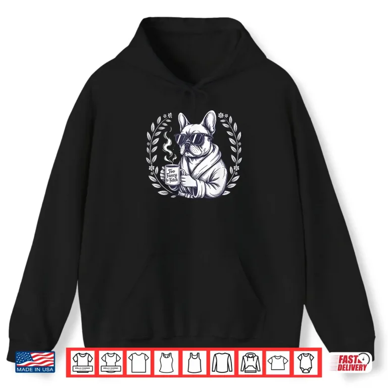 Hoodie Too Fancy To Fetch French Bulldog Coffee Lover Gift Frenchie Shirt