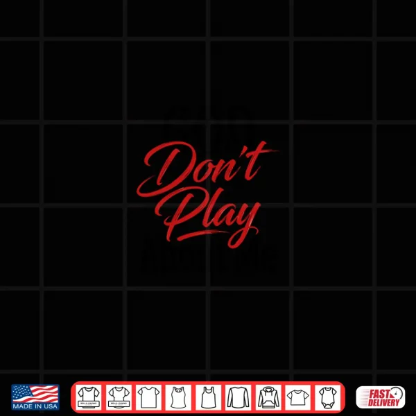 God Don'T Play About Me Shirt 4 Design God DonT Play About Me Shirt