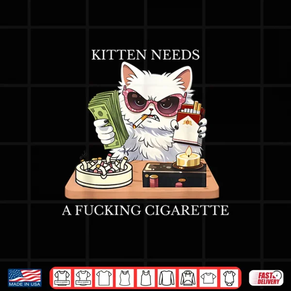 Design Kitten Needs A Fucking Cigarette Shirt