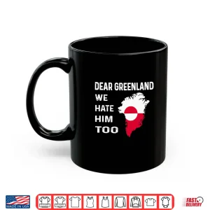 Mug Dear Greenland We Hate Him Too Political Protest Shirt