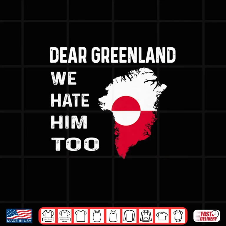 Design Dear Greenland We Hate Him Too Political Protest Shirt