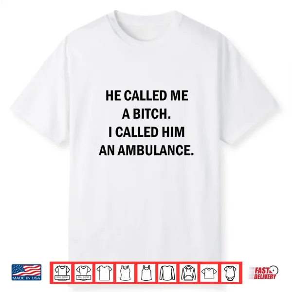 He Called Me A Bitch I Called Him An Ambulance Shirt