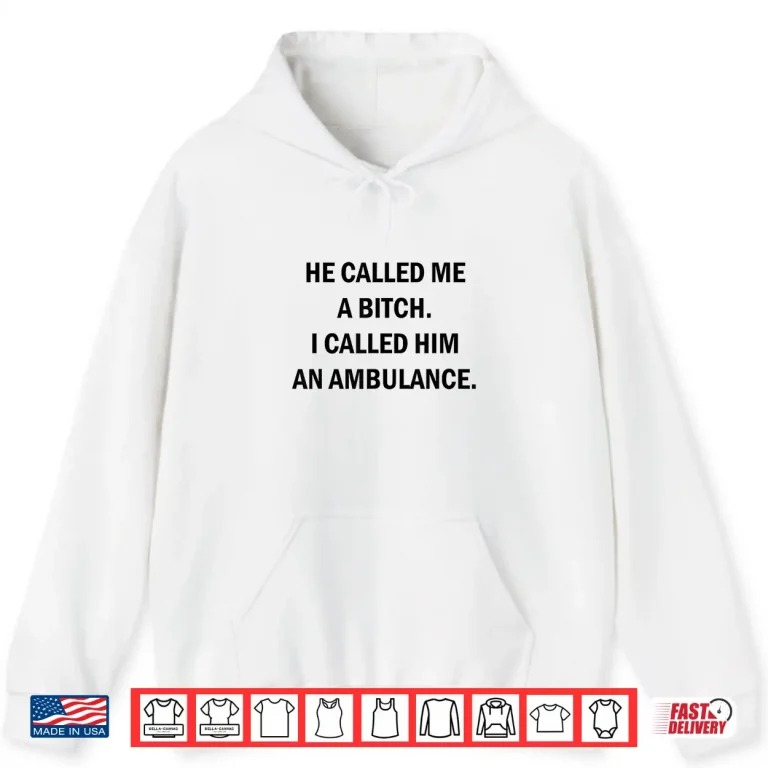 Hoodie He Called Me A Bitch I Called Him An Ambulance Shirt