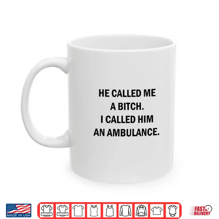 Mug He Called Me A Bitch I Called Him An Ambulance Shirt