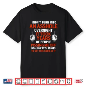 I Didn’T Turn Into An Asshole Overnight It Took Years Of Shirt
