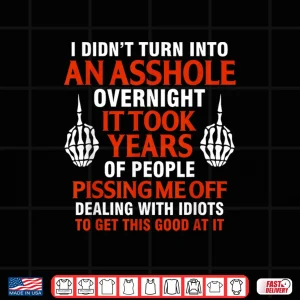 Design I DidnT Turn Into An Asshole Overnight It Took Years Of Shirt