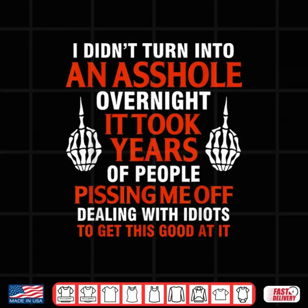 Design I DidnT Turn Into An Asshole Overnight It Took Years Of Shirt