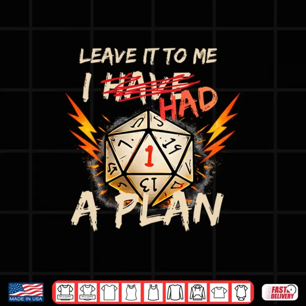Design Leave It To Me I Had A Plan Funny Shirt