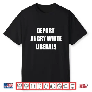 Deport Angry White Liberals Political Sarcastic Funny Shirt