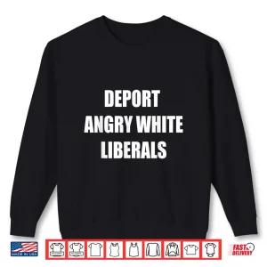 Deport Angry White Liberals Political Sarcastic Funny Shirt 2 Sweatshirt Deport Angry White Liberals Political Sarcastic Funny Shirt