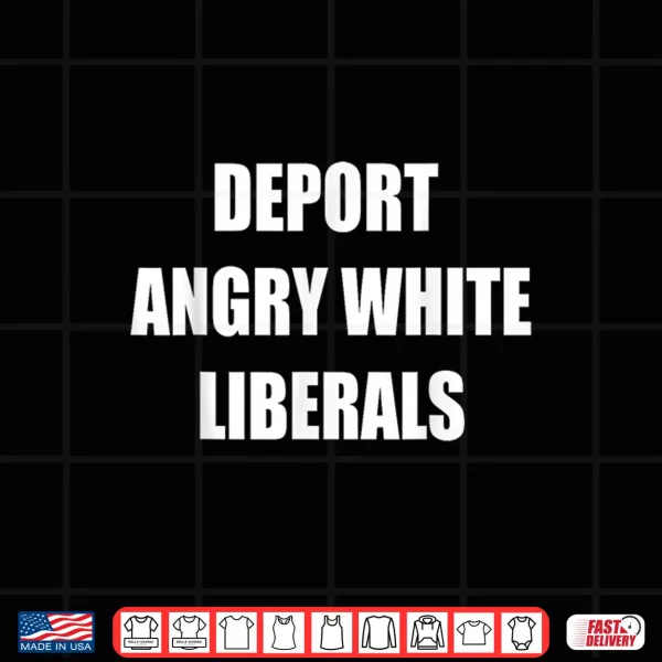 Design Deport Angry White Liberals Political Sarcastic Funny Shirt