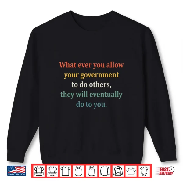 Sweatshirt Whatever You Allow Your Government To Do To Others Shirt
