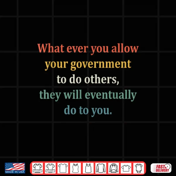 Design Whatever You Allow Your Government To Do To Others Shirt