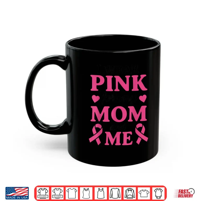 Mug I Wear Pink for My Mom and Me Breast Cancer Awareness Shirt