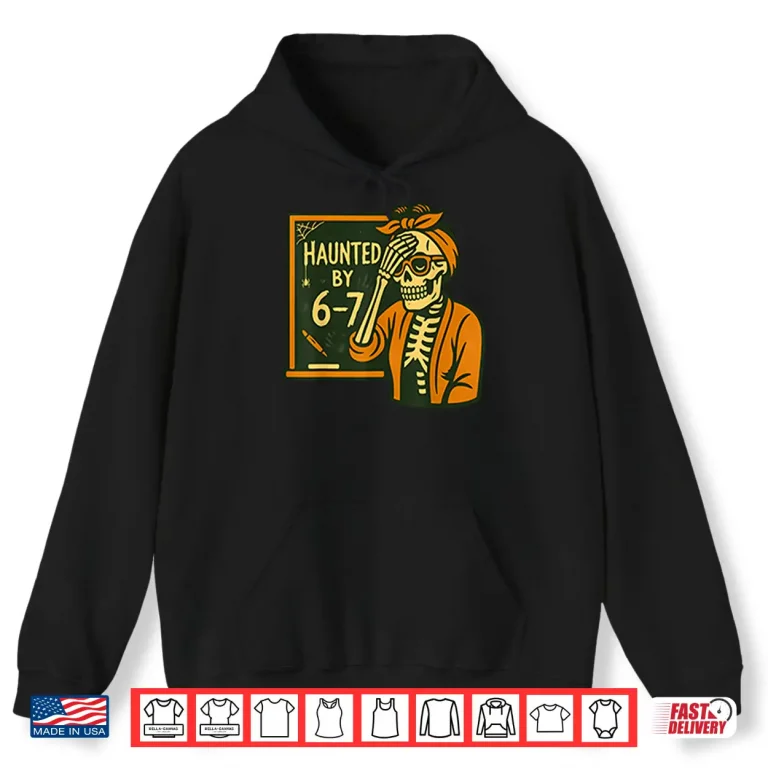 Haunted By 6 7 Funny Teacher Halloween Skeleton Six Seven Meme Shirt 1 Hoodie Haunted By 6 7 Funny Teacher Halloween Skeleton Six Seven Meme Shirt