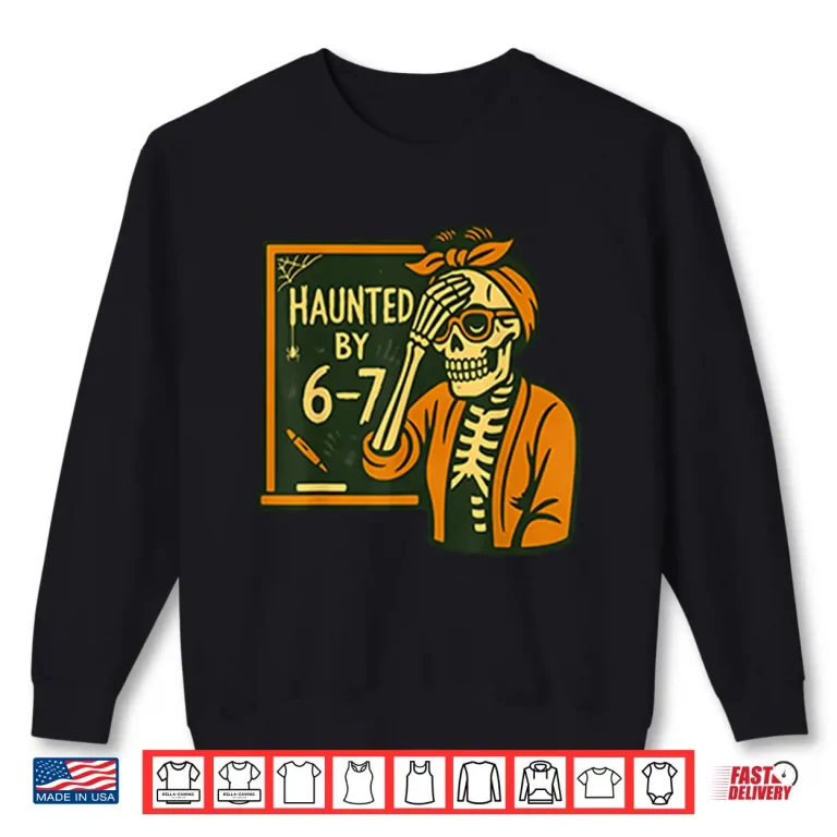 Haunted By 6 7 Funny Teacher Halloween Skeleton Six Seven Meme Shirt 2 Sweatshirt Haunted By 6 7 Funny Teacher Halloween Skeleton Six Seven Meme Shirt
