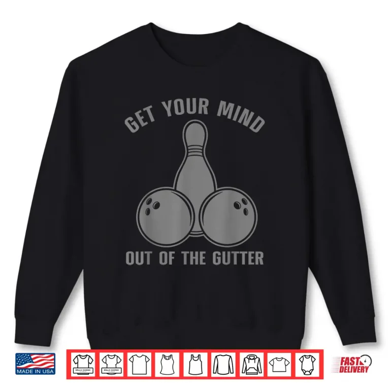 Sweatshirt Funny Bowling Get Your Mind Out Of The Gutter Shirt