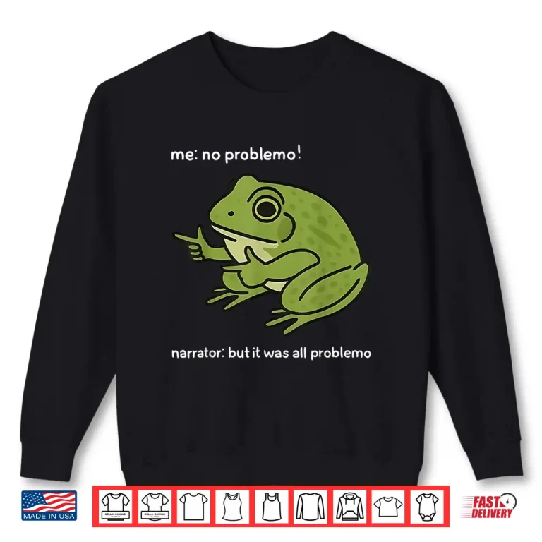 Sweatshirt Me No Problemo Narrator But It was All Problemo Funny Meme Shirt