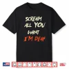 Scream All You Want I’M Deaf Shirt