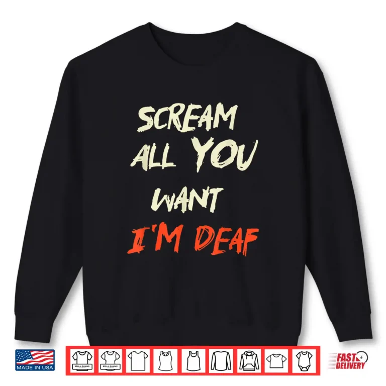 Sweatshirt Scream All You Want Im Deaf Shirt