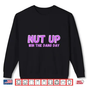 Sweatshirt Nut Up and Win The Dang Day Shirt