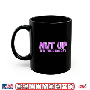 Mug Nut Up and Win The Dang Day Shirt