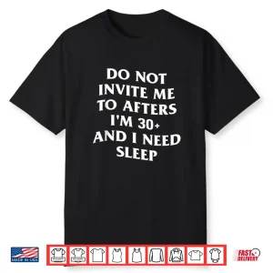 Do Not Invite Me To Afters I’M 30 And I Need Sleep Shirt
