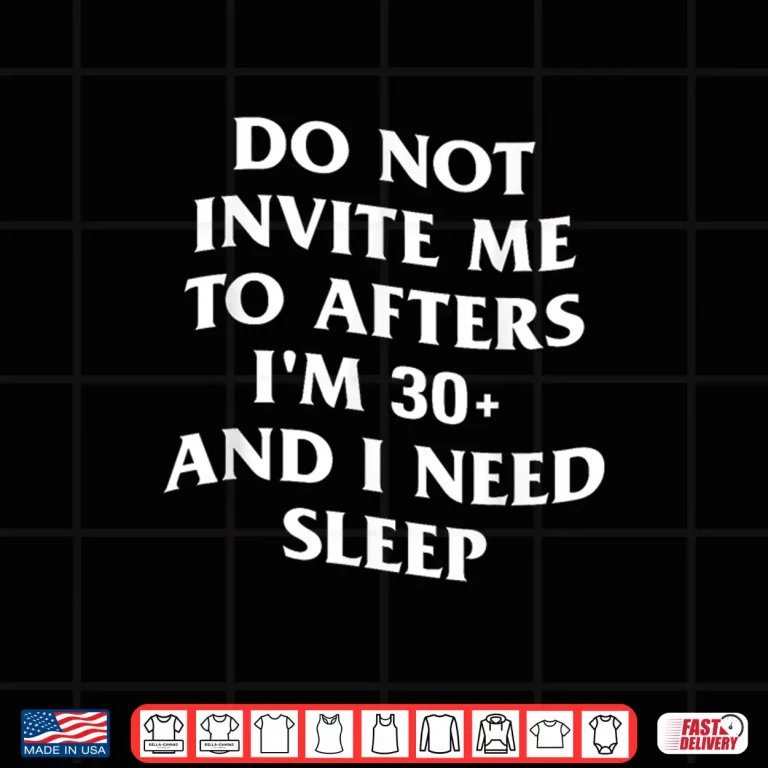 Design Do Not Invite Me to Afters Im 30 and I Need Sleep Shirt