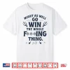 Might As Well Go Win The Whole Fucking Thing Shirt