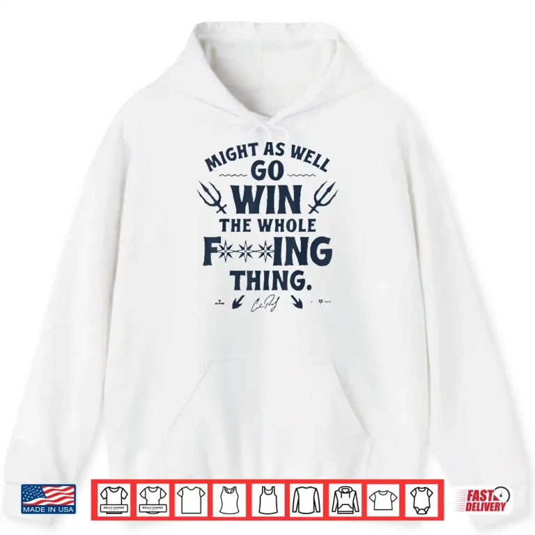 Might As Well Go Win The Whole Fucking Thing Shirt 1 Hoodie Might As Well Go Win The Whole Fucking Thing Shirt 1