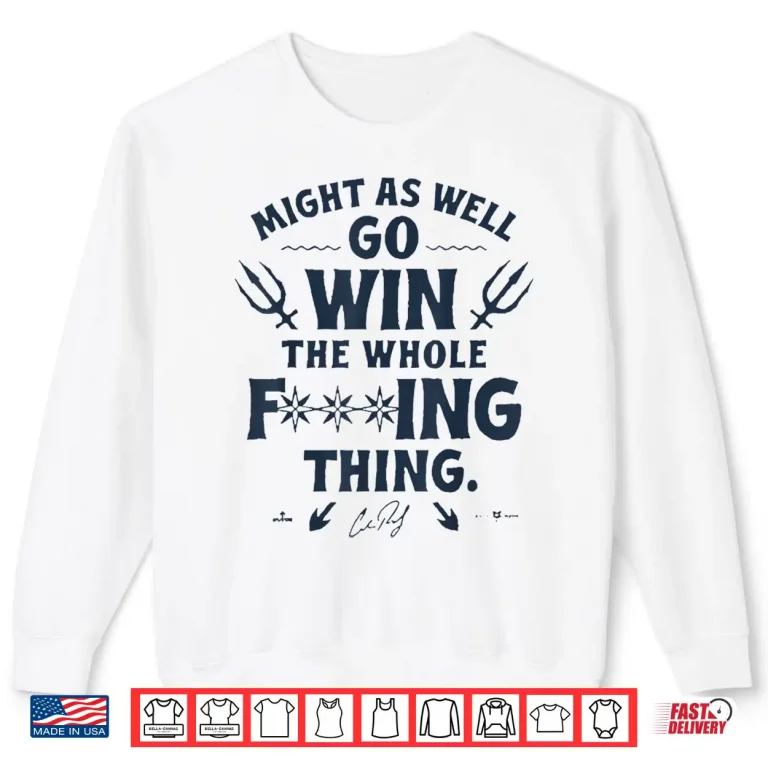 Might As Well Go Win The Whole Fucking Thing Shirt 2 Sweatshirt Might As Well Go Win The Whole Fucking Thing Shirt 1