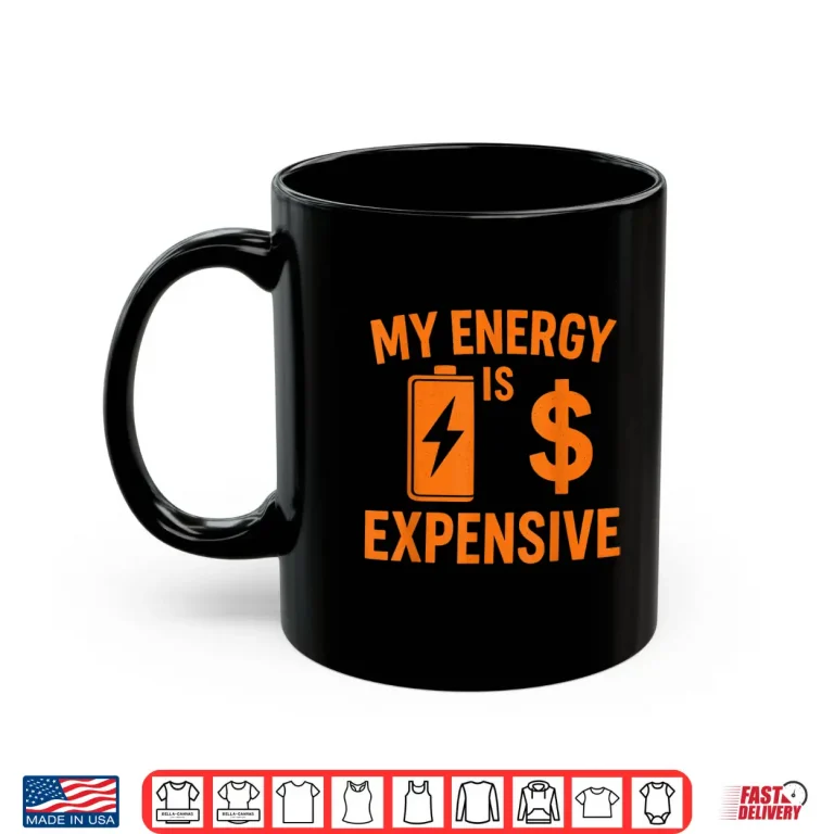 Mug My Energy is Expensive Funny Motivational Shirt