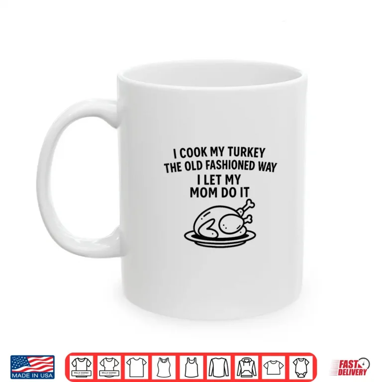 Mug I Cook My Turkey The Old Fashioned Way I Let My Mom Do It Funny Shirt