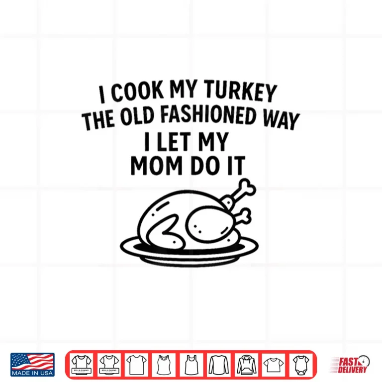 Design I Cook My Turkey The Old Fashioned Way I Let My Mom Do It Funny Shirt