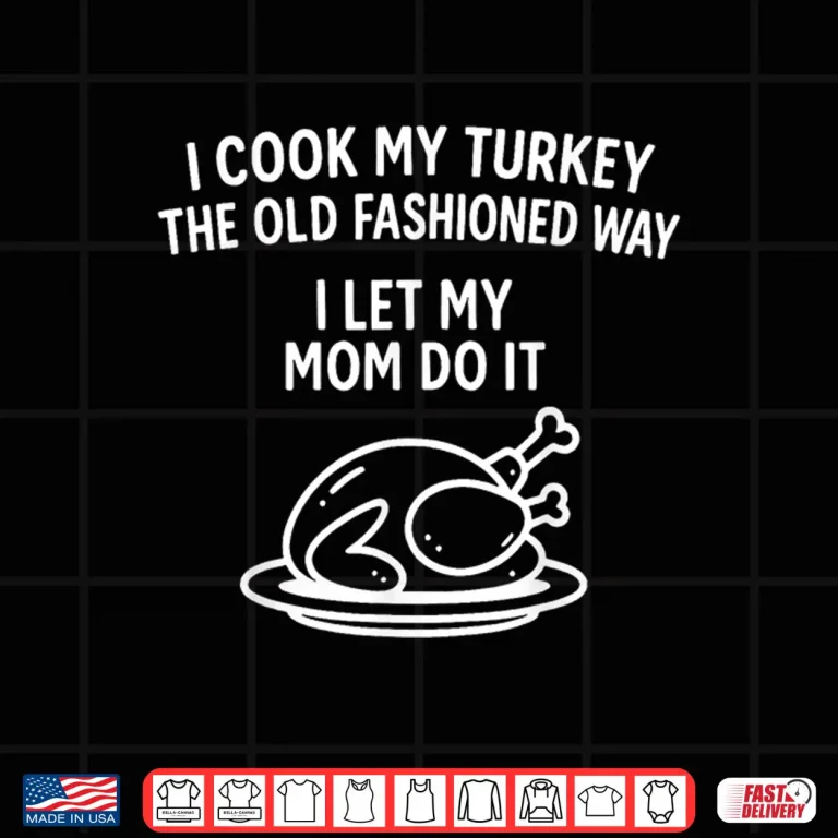 I Cook My Turkey The Old Fashioned Way I Let My Mom Do It Shirt 4 Design I Cook My Turkey The Old Fashioned Way I Let My Mom Do It Shirt 2