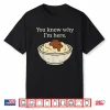 You Know Why I’M Here Mashed Potatoes Funny Thanksgiving Shirt
