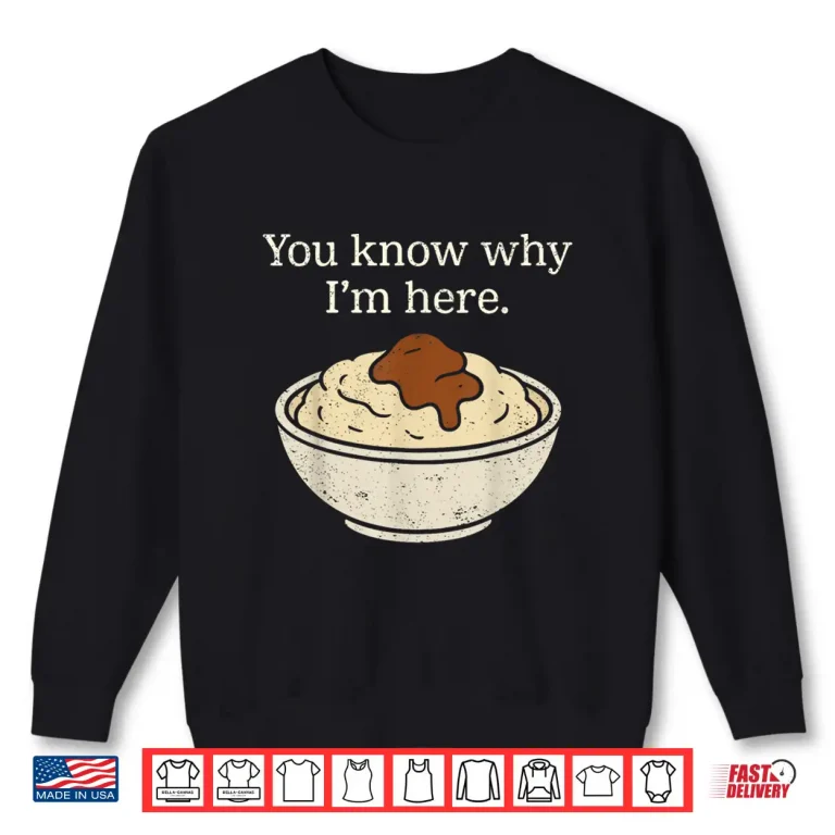 Sweatshirt You Know Why Im Here Mashed Potatoes Funny Thanksgiving Shirt