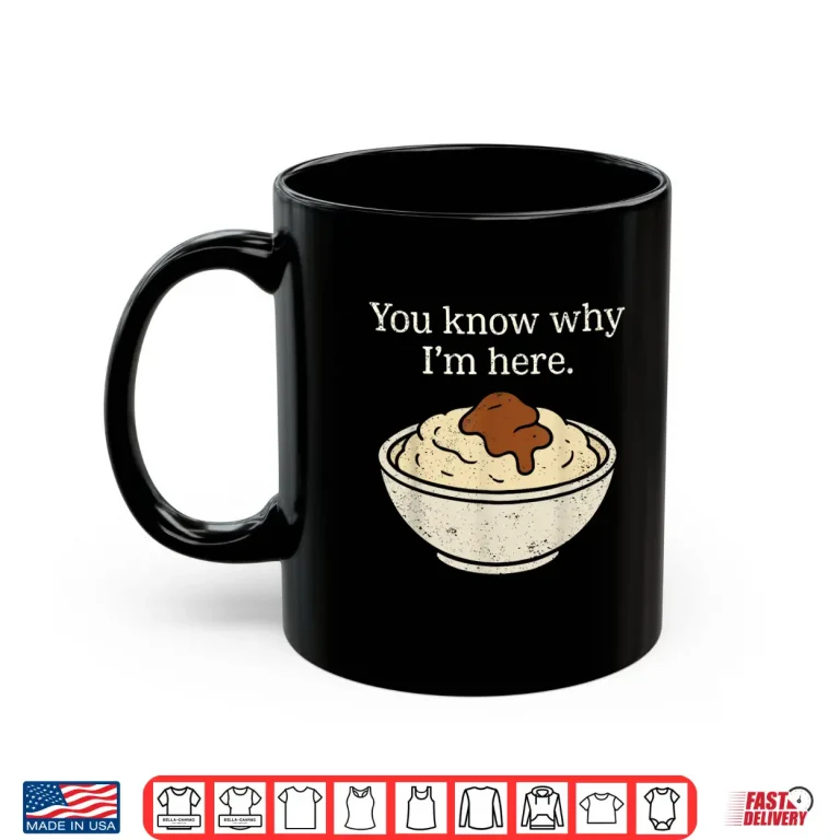 Mug You Know Why Im Here Mashed Potatoes Funny Thanksgiving Shirt