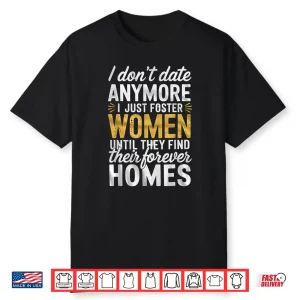 I Don’T Date Anymore Just Foster Women Until They Find Homes Shirt