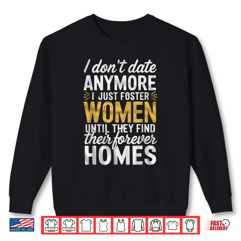 Sweatshirt I Dont Date Anymore Just Foster Women Until They Find Homes Shirt
