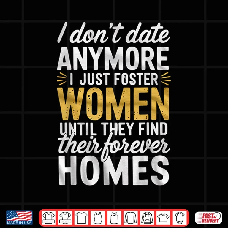 Design I Dont Date Anymore Just Foster Women Until They Find Homes Shirt