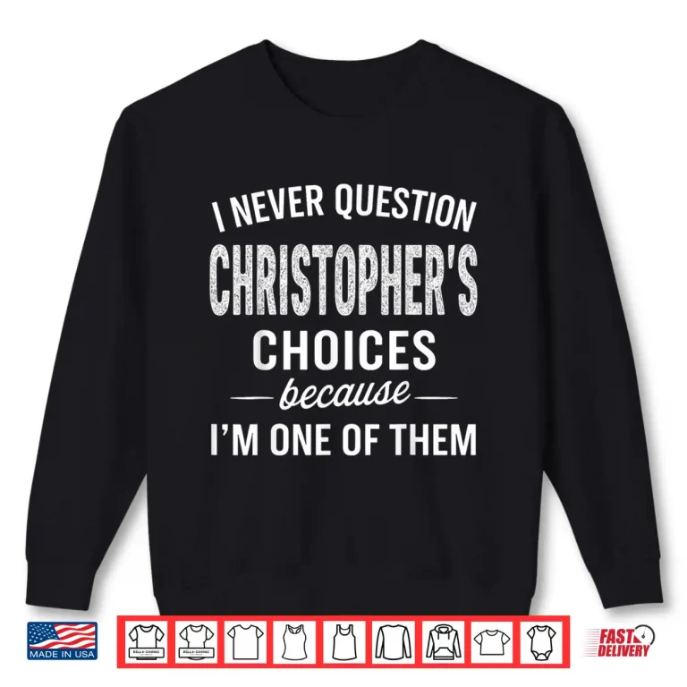 Sweatshirt I Never Question Christophers Choices Because Im One of Them Shirt