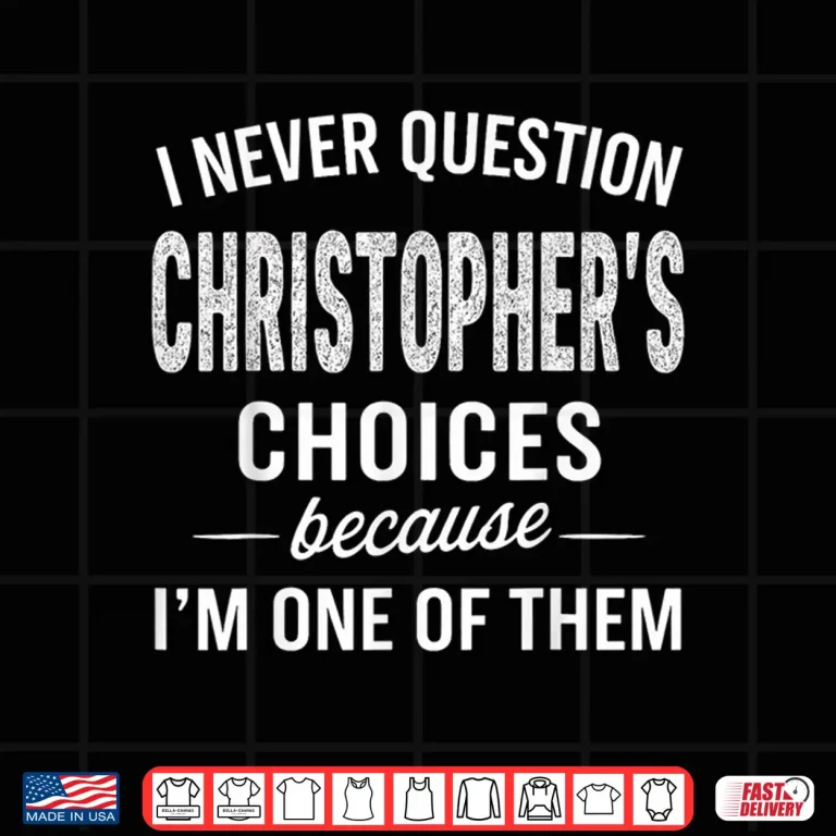 Design I Never Question Christophers Choices Because Im One of Them Shirt