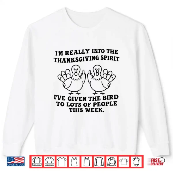 Sweatshirt Im Really Into The Thanksgiving Spirit Ive Given The Bird Shirt