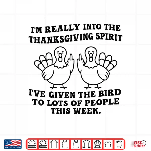Design Im Really Into The Thanksgiving Spirit Ive Given The Bird Shirt