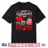 Happy Valentine’S Day And Yes It’S My Birthday Shirt