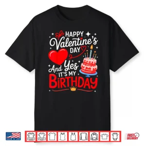 Happy Valentine’S Day And Yes It’S My Birthday Shirt