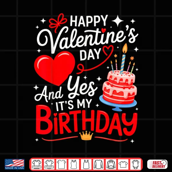 Happy Valentine'S Day And Yes It'S My Birthday Shirt 4 Design Happy ValentineS Day And Yes ItS My Birthday Shirt
